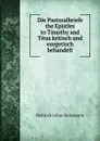 Die Pastoralbriefe the Epistles to Timothy and Titus kritisch und exegetisch behandelt - Heinrich Julius Holtzmann
