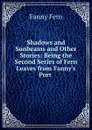 Shadows and Sunbeams. And other Stories - Fanny Fern