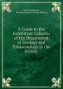 A Guide to the Exhibition Galleries of the Department of Geology and Palaeontology in the British - Henry Woodward