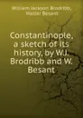 Constantinople, a sketch of its history, by W.J. Brodribb and W. Besant - William Jackson Brodribb