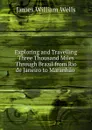 Exploring and Travelling Three Thousand Miles Through Brazil from Rio de Janeiro to Maranhao - James William Wells