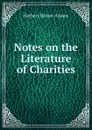 Notes on the Literature of Charities - Adams Herbert Baxter