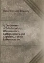 A Dictionary of Miniaturists, Illuminators, Calligraphers and Copyists,. - John William Bradley