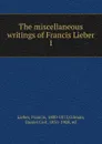 The miscellaneous writings of Francis Lieber - Francis Lieber