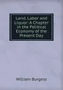Land, Labor and Liquor - William Burgess
