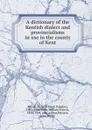 A dictionary of the Kentish dialect and provincialisms in use in the county of Kent - William Douglas Parish