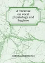 A Treatise on vocal physiology and hygiene - William Gordon Holmes