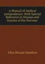 A Manual of medical jurisprudence - Allan McLane Hamilton