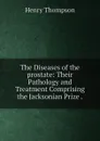 The Diseases of the prostate: Their Pathology and Treatment Comprising the Jacksonian Prize . - Henry Thompson