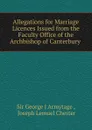 Allegations for Marriage Licences Issued from the Faculty Office of the Archbishop of Canterbury - George J. Armytage