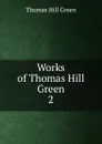 Works of Thomas Hill Green - Thomas Hill Green