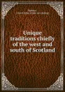 Unique traditions chiefly of the west and south of Scotland - John Gordon Barbour