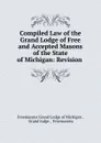 Compiled Law of the Grand Lodge of Free and Accepted Masons of the State of Michigan - Freemasons Grand Lodge of Michigan