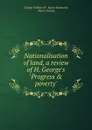 Nationalisation of land, a review of H. George.s .Progress . poverty.. - George William W. Bramwell