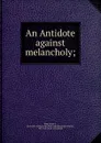 An Antidote against melancholy - Frank E. Bliss