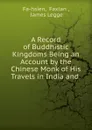 A Record of Buddhistic Kingdoms Being an Account by the Chinese Monk of His Travels in India and - Faxian Fa-hsien