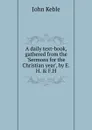 A daily text-book, gathered from the .Sermons for the Christian year. - John Keble