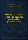 History of Omaha from the pioneer days to the present time - Alfred Rasmus Sorenson