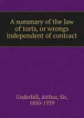 A summary of the law of torts, or wrongs independent of contract - Arthur Underhill