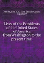 Lives of the Presidents of the United States of America from Washington to the present time - John S. C. Abbott