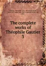 The complete works of Theophile Gautier - Théophile Gautier