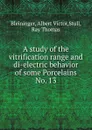 A study of the vitrification range and di-electric behavior of some Porcelains - Albert Victor Bleininger