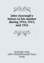 John Ayscough.s letters to his mother during 1914, 1915, and 1916 - John Ayscough