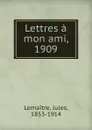 Lettres a mon ami, 1909 - Jules Lemaitre