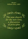 The new church for the new time, a discussion of principles - William Allen Harper