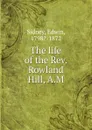 The life of the Rev. Rowland Hill, A.M - Edwin Sidney