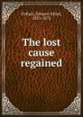 The lost cause regained - Edward Alfred Pollard
