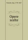 Opere scelte - Foscolo Ugo