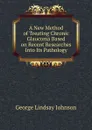 A New Method of Treating Chronic Glaucoma Based on Recent Researches Into Its Pathology - George Lindsay Johnson