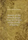 Annals of the French Stage from Its Origin to the Death of Racine - Frederick William Hawkins