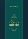 Celtic Britain - John Rhys