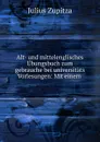 Alt- und mittelenglisches Ubungsbuch zum gebrauche bei universitats Vorlesungen - Julius Zupitza