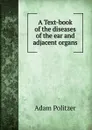 A Text-book of the diseases of the ear and adjacent organs - Adam Politzer