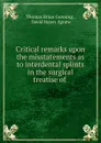 Critical remarks upon the misstatements as to interdental splints in the surgical treatise of - Thomas Brian Gunning