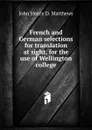 French and German selections for translation at sight, for the use of Wellington college - John Henry D. Matthews