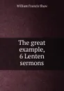 The great example, 6 Lenten sermons - William Francis Shaw