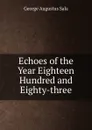 Echoes of the Year Eighteen Hundred and Eighty-three - George Augustus Sala