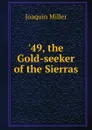 49, the Gold-seeker of the Sierras - Miller Joaquin