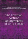 The Christian doctrine of forgiveness of sin - James Freeman Clarke