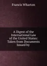 A Digest of the International Law of the United States - Francis Wharton