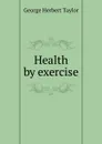 Health by exercise - George Herbert Taylor