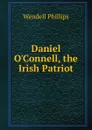 Daniel O.Connell, the Irish Patriot - Wendell Phillips