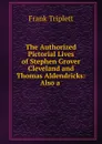 The Authorized Pictorial Lives of Stephen Grover Cleveland and Thomas Aldendricks - Frank Triplett