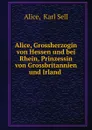 Alice, Grossherzogin von Hessen und bei Rhein, Prinzessin von Grossbritannien und Irland - Karl Sell Alice