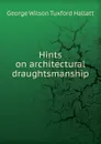 Hints on architectural draughtsmanship - George Wilson Tuxford Hallatt