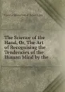 The Science of the Hand. Or, The Art of Recognising the Tendencies of the Human Mind by the . - Casimir Stanislas d'Arpentigny